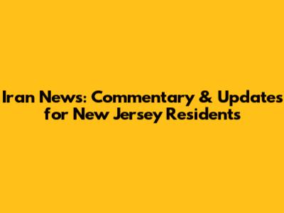 Iran News: Commentary & Updates for New Jersey Residents