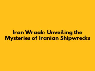 Iran Wraak: Unveiling the Mysteries of Iranian Shipwrecks