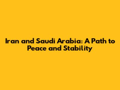 Iran and Saudi Arabia: A Path to Peace and Stability