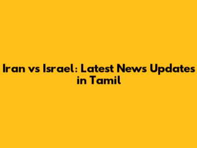 Iran vs Israel: Latest News Updates in Tamil