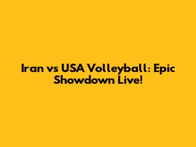 Iran vs USA Volleyball: Epic Showdown Live!