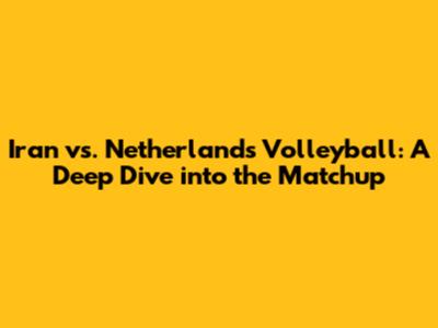 Iran vs. Netherlands Volleyball: A Deep Dive into the Matchup