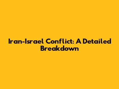 Iran-Israel Conflict: A Detailed Breakdown