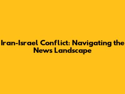 Iran-Israel Conflict: Navigating the News Landscape