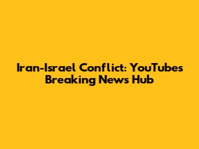 Iran-Israel Conflict: YouTube's Breaking News Hub
