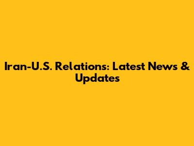 Iran-U.S. Relations: Latest News & Updates