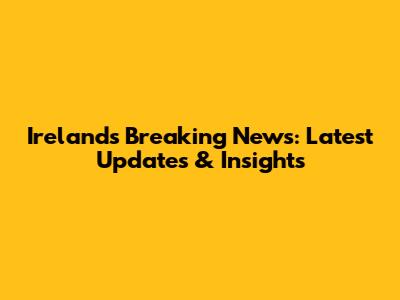 Ireland's Breaking News: Latest Updates & Insights
