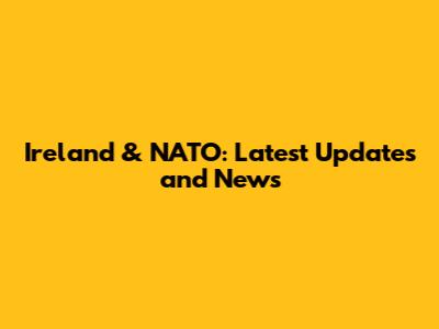 Ireland & NATO: Latest Updates and News