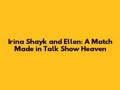 Irina Shayk and Ellen: A Match Made in Talk Show Heaven