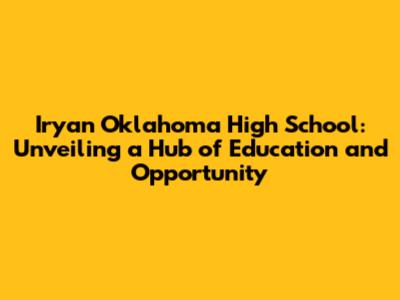 Iryan Oklahoma High School: Unveiling a Hub of Education and Opportunity