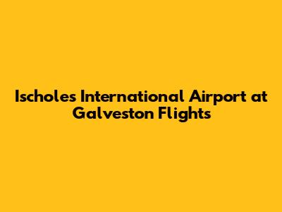 Ischoles International Airport at Galveston Flights