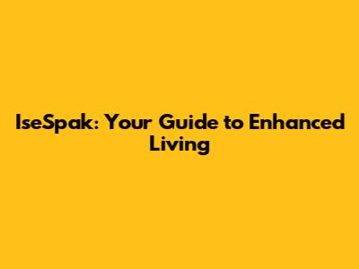 IseSpak: Your Guide to Enhanced Living