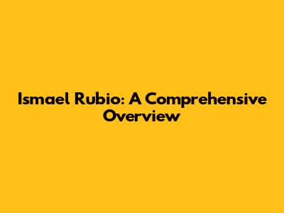 Ismael Rubio: A Comprehensive Overview