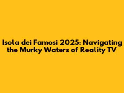 Isola dei Famosi 2025: Navigating the Murky Waters of Reality TV