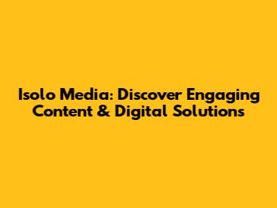 Isolo Media: Discover Engaging Content & Digital Solutions