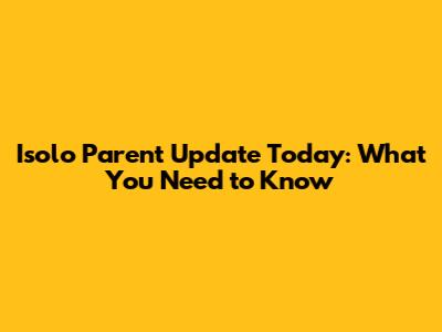 Isolo Parent Update Today: What You Need to Know