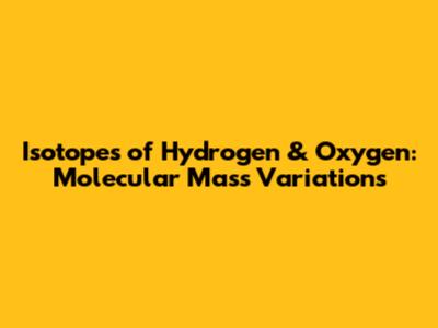 Isotopes of Hydrogen & Oxygen: Molecular Mass Variations