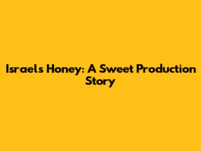Israel's Honey: A Sweet Production Story