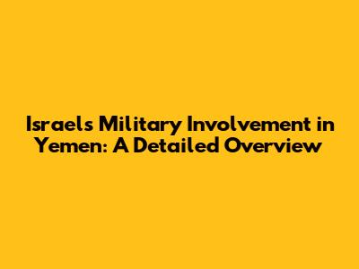 Israel's Military Involvement in Yemen: A Detailed Overview