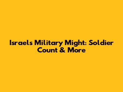 Israel's Military Might: Soldier Count & More