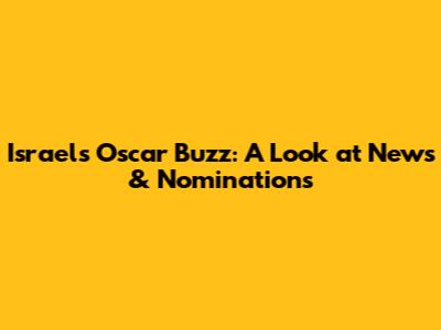 Israel's Oscar Buzz: A Look at News & Nominations