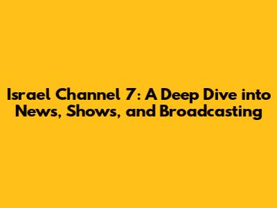Israel Channel 7: A Deep Dive into News, Shows, and Broadcasting