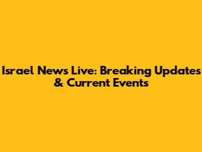 Israel News Live: Breaking Updates & Current Events