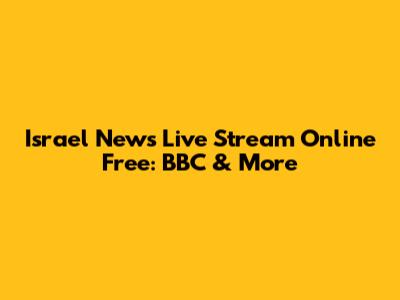 Israel News Live Stream Online Free: BBC & More