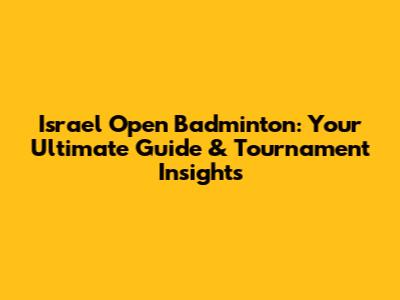 Israel Open Badminton: Your Ultimate Guide & Tournament Insights