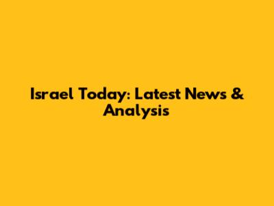 Israel Today: Latest News & Analysis