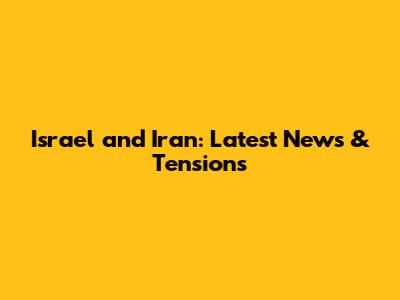 Israel and Iran: Latest News & Tensions