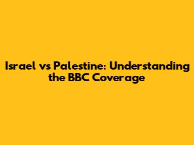 Israel vs Palestine: Understanding the BBC Coverage