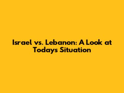Israel vs. Lebanon: A Look at Today's Situation