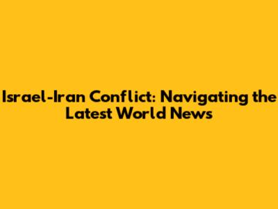 Israel-Iran Conflict: Navigating the Latest World News