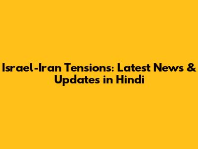 Israel-Iran Tensions: Latest News & Updates in Hindi