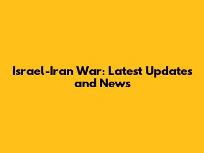 Israel-Iran War: Latest Updates and News
