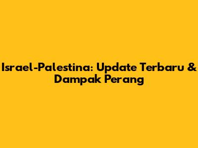 Israel-Palestina: Update Terbaru & Dampak Perang