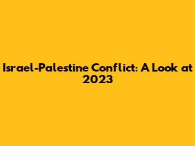 Israel-Palestine Conflict: A Look at 2023