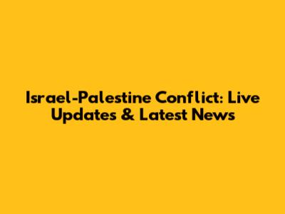 Israel-Palestine Conflict: Live Updates & Latest News