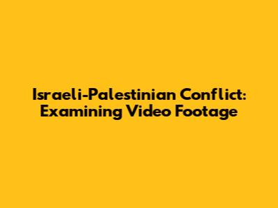 Israeli-Palestinian Conflict: Examining Video Footage