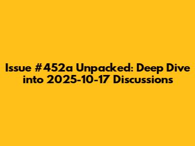 Issue #452a Unpacked: Deep Dive into 2025-10-17 Discussions