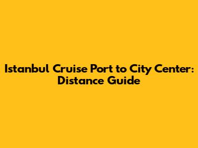 Istanbul Cruise Port to City Center: Distance Guide