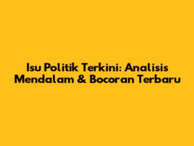 Isu Politik Terkini: Analisis Mendalam & Bocoran Terbaru