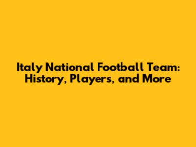 Italy National Football Team: History, Players, and More