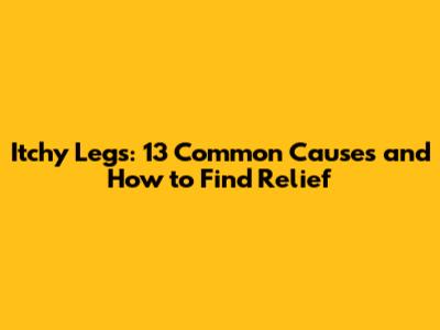 Itchy Legs: 13 Common Causes and How to Find Relief