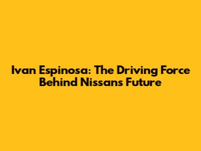 Ivan Espinosa: The Driving Force Behind Nissan's Future