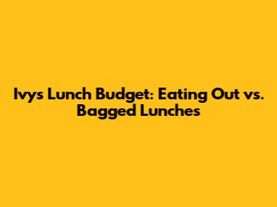 Ivy's Lunch Budget: Eating Out vs. Bagged Lunches