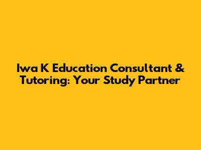 Iwa K Education Consultant & Tutoring: Your Study Partner
