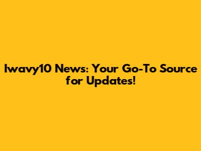 Iwavy10 News: Your Go-To Source for Updates!