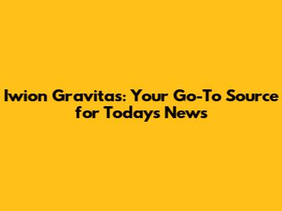 Iwion Gravitas: Your Go-To Source for Today's News